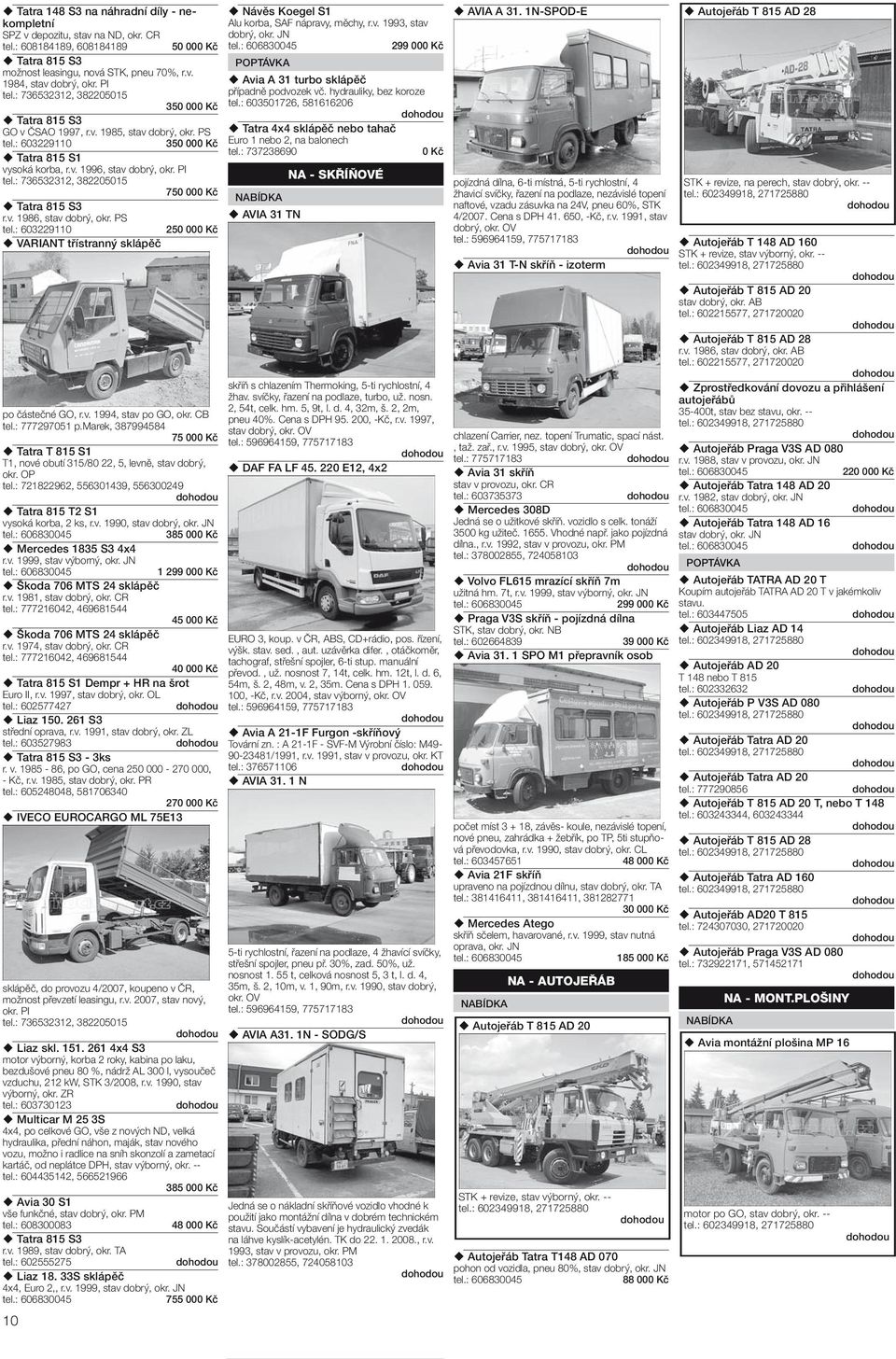 : 736532312, 382205015 750 000 Kč Tatra 815 S3 r.v. 1986, stav dobrý, okr. PS po částečné GO, r.v. 1994, stav po GO, okr. CB tel.: 777297051 p.