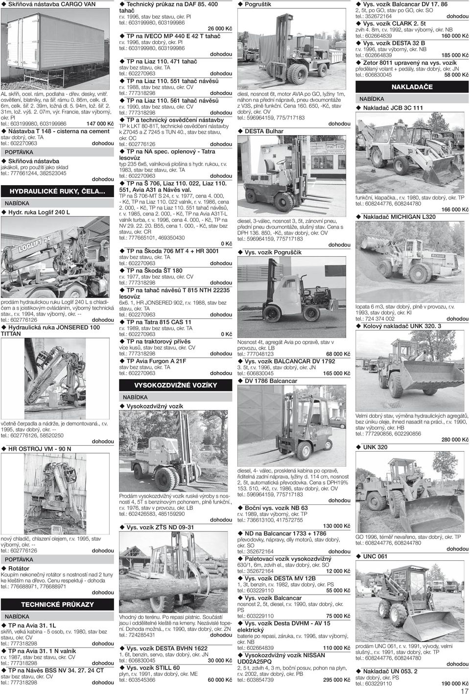 : 777661244, 382523045 HYDRAULICKÉ RUKY, ČELA... Hydr. ruka Loglif 240 L prodám hydraulickou ruku Loglif 240 L s chladičem a s joistikovým ovládáním, výborný technická stav., r.v. 1994, stav výborný, okr.