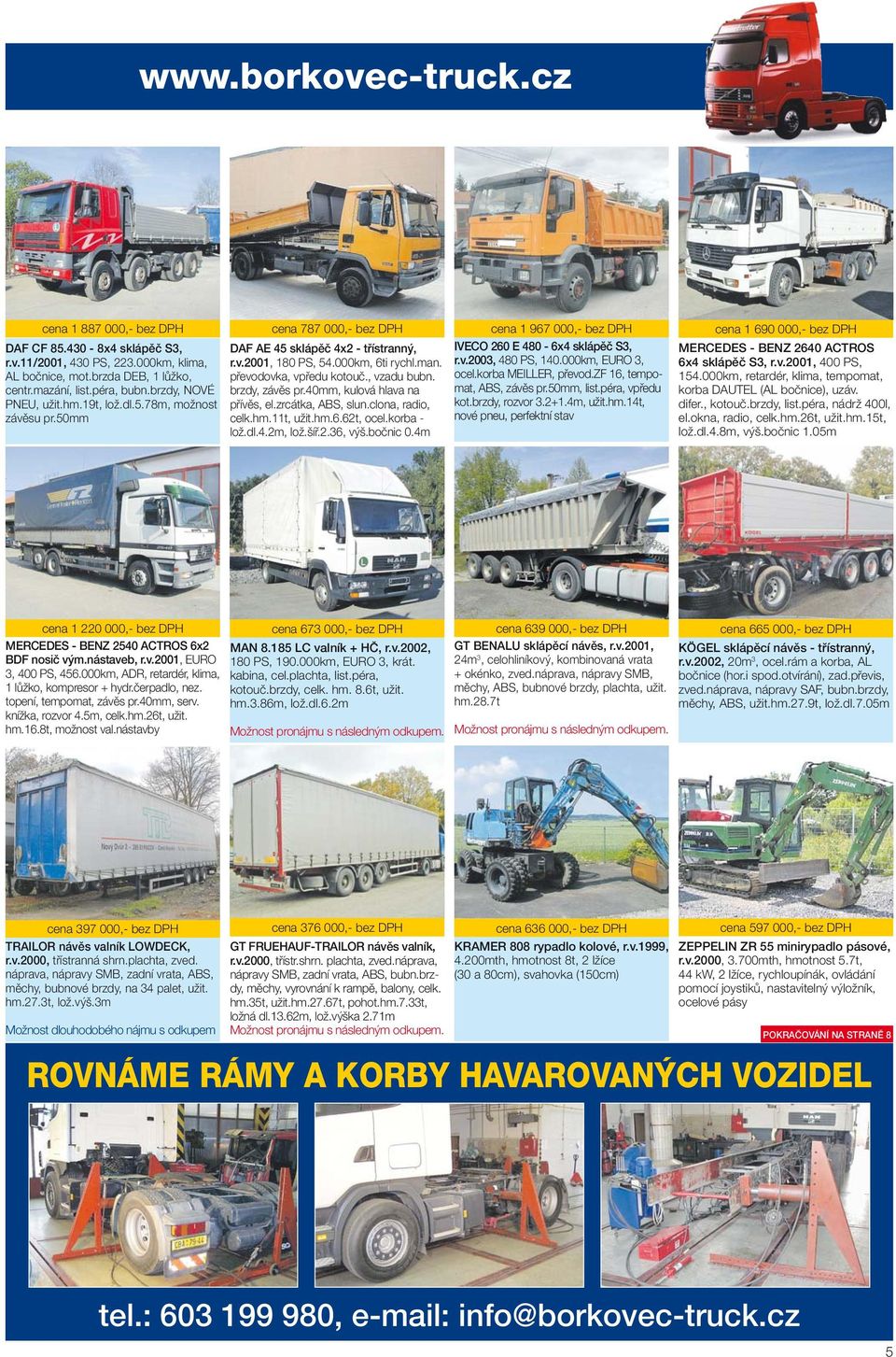 , vzadu bubn. brzdy, závěs pr.40mm, kulová hlava na přívěs, el.zrcátka, ABS, slun.clona, radio, celk.hm.11t, užit.hm.6.62t, ocel.korba - lož.dl.4.2m, lož.šíř.2.36, výš.bočnic 0.
