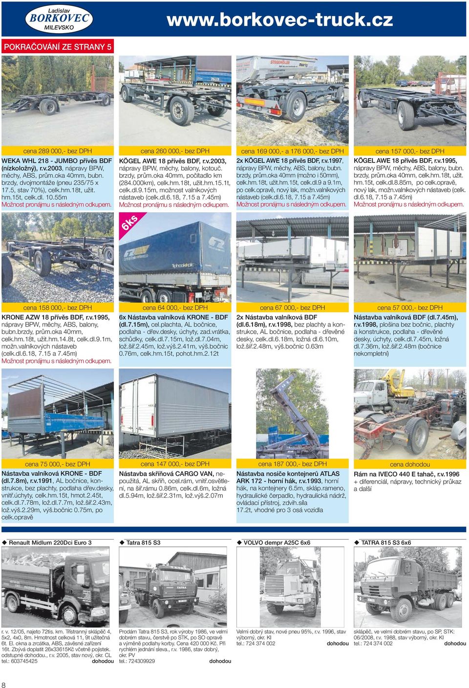 brzdy, prům.oka 40mm, počítadlo km (284.000km), celk.hm.18t, užit.hm.15.1t, celk.dl.9.15m, možnost valníkových nástaveb (celk.dl.6.18, 7.15 a 7.45m) Možnost pronájmu s následným odkupem.