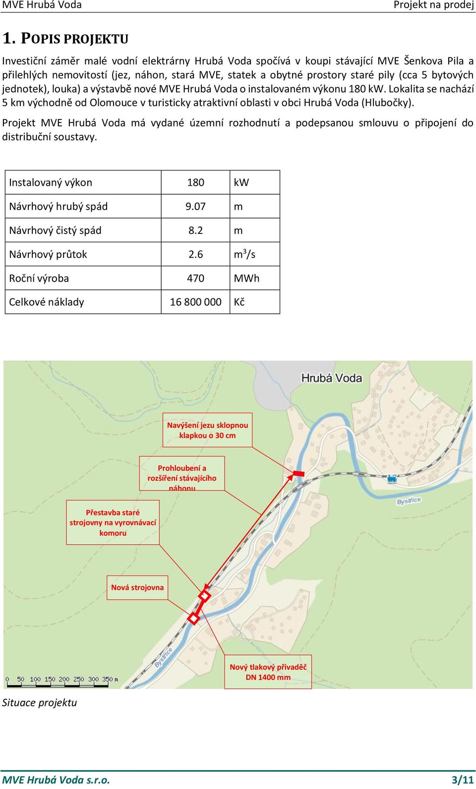 Lokalita se nachází 5 km východně od Olomouce v turisticky atraktivní oblasti v obci Hrubá Voda (Hlubočky).