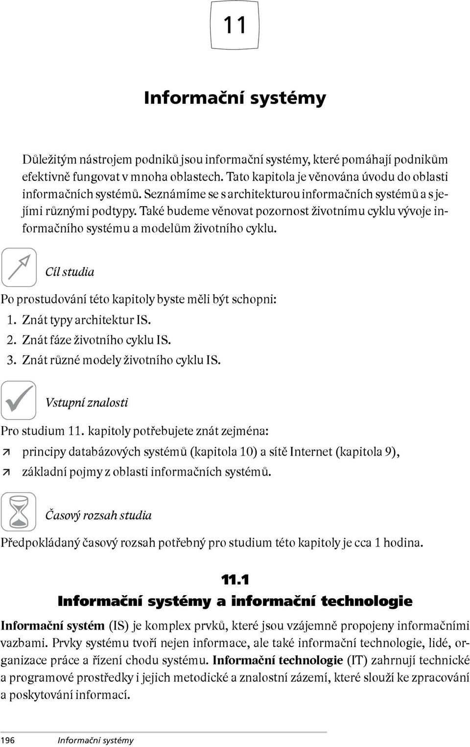 Také budeme věnovat pozornost životnímu cyklu vývoje informačního systému a modelům životního cyklu. Cíl studia Po prostudování této kapitoly byste měli být schopni: 1. Znát typy architektur IS. 2.