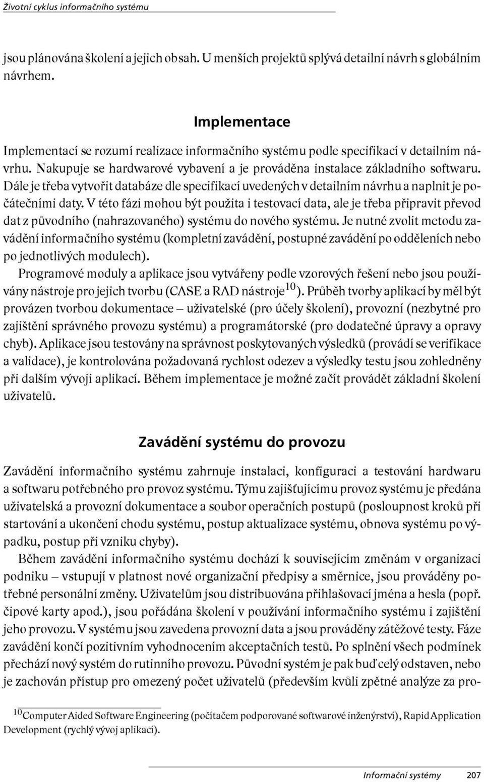 Dále je třeba vytvořit databáze dle specifikací uvedených v detailním návrhu a naplnit je počátečními daty.