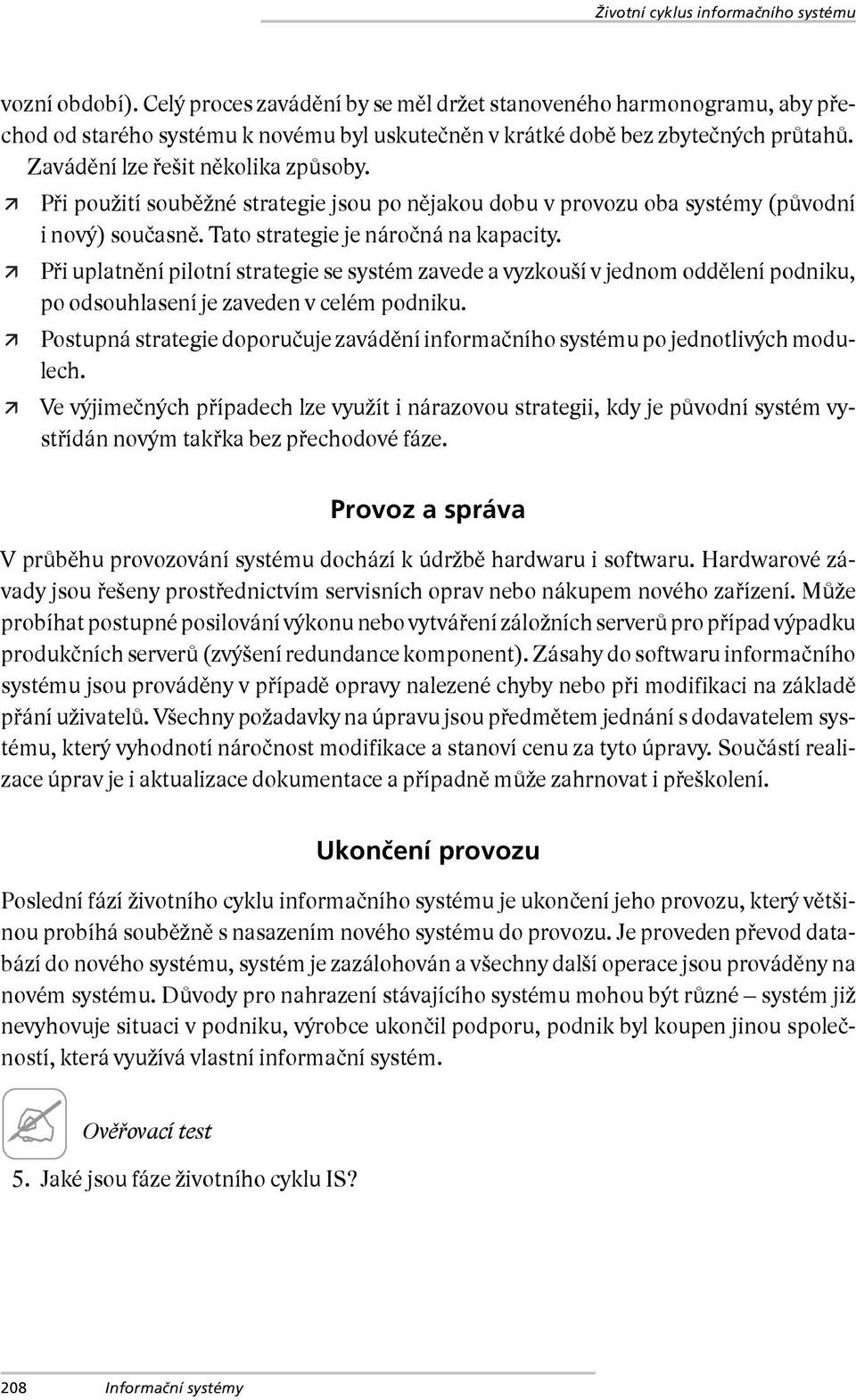 Při použití souběžné strategie jsou po nějakou dobu v provozu oba systémy (původní i nový) současně. Tato strategie je náročná na kapacity.