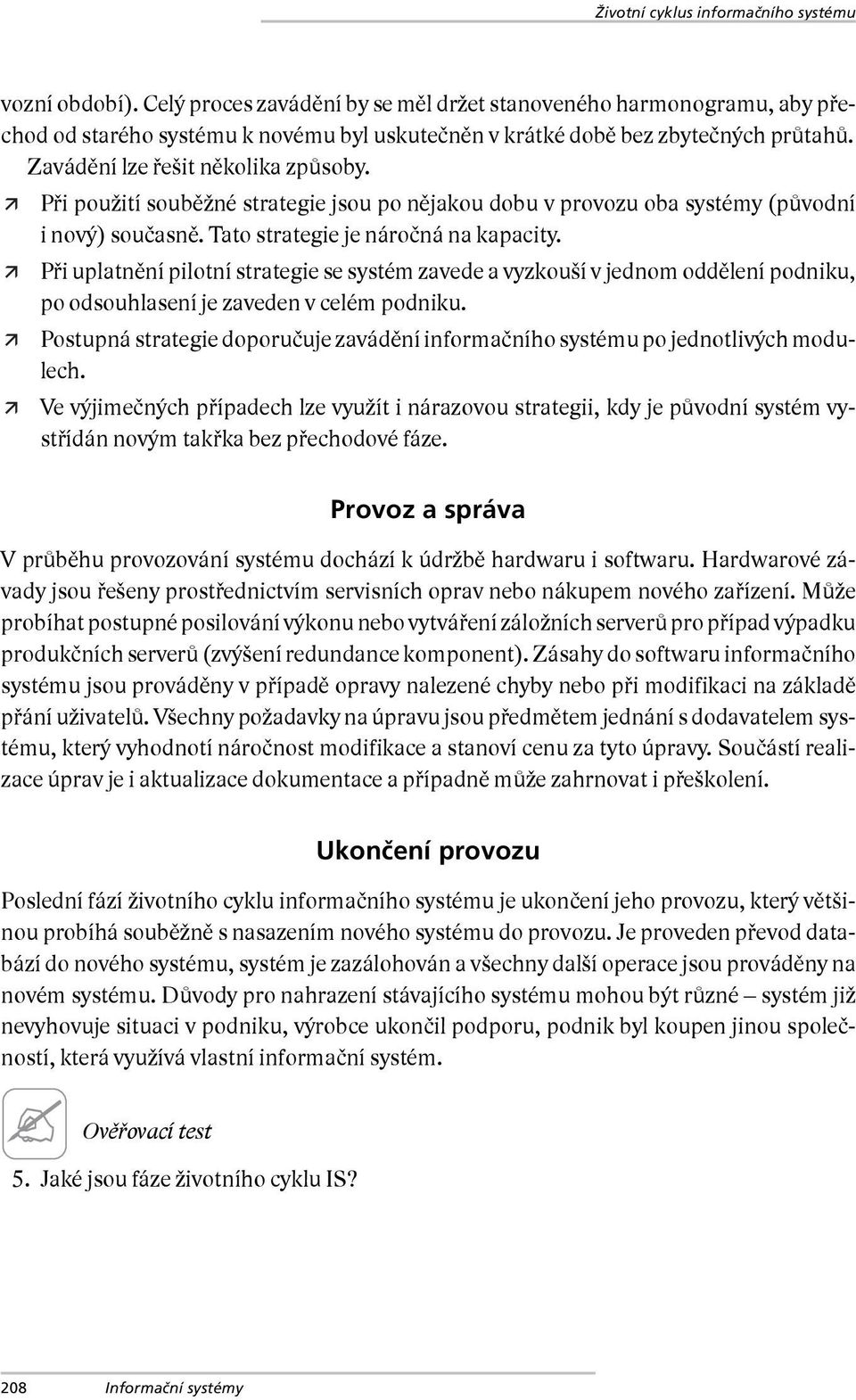 Při použití souběžné strategie jsou po nějakou dobu v provozu oba systémy (původní i nový) současně. Tato strategie je náročná na kapacity.