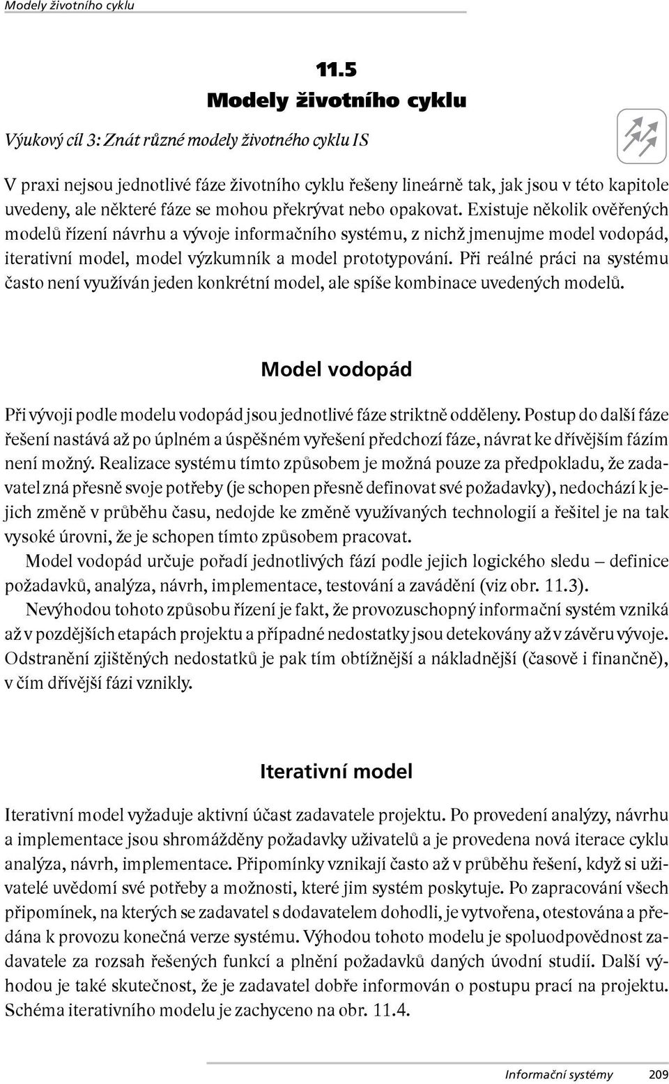 mohou překrývat nebo opakovat. Existuje několik ověřených modelů řízení návrhu a vývoje informačního systému, z nichž jmenujme model vodopád, iterativní model, model výzkumník a model prototypování.