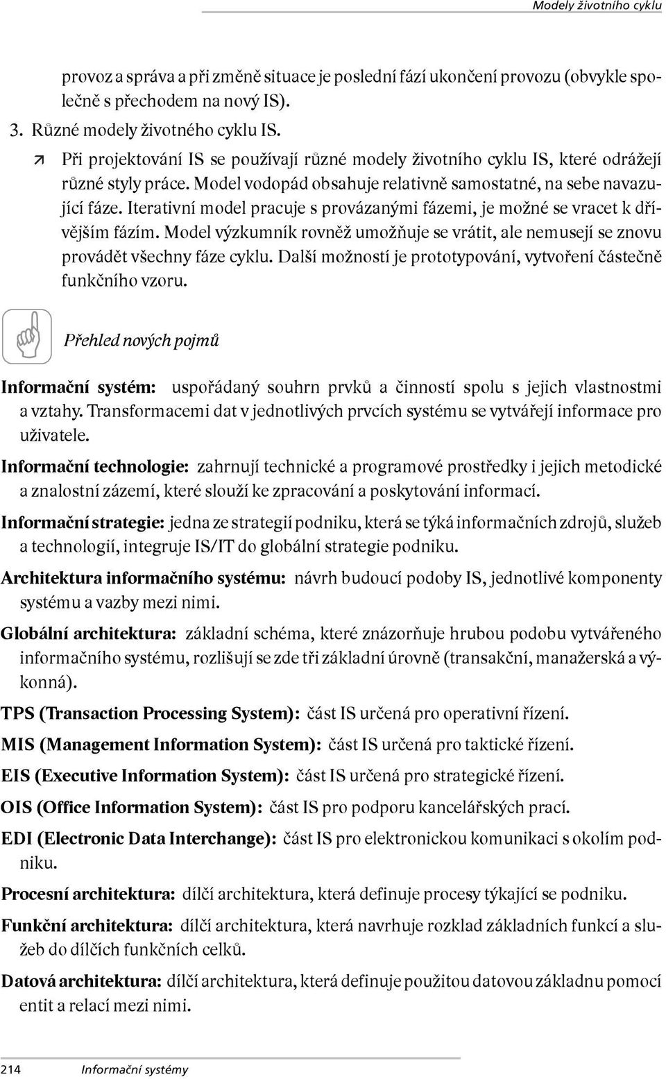 Iterativní model pracuje s provázanými fázemi, je možné se vracet k dřívějším fázím. Model výzkumník rovněž umožňuje se vrátit, ale nemusejí se znovu provádět všechny fáze cyklu.