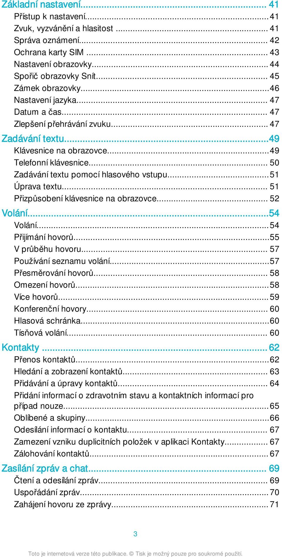 ..51 Úprava textu... 51 Přizpůsobení klávesnice na obrazovce... 52 Volání...54 Volání...54 Přijímání hovorů...55 V průběhu hovoru... 57 Používání seznamu volání...57 Přesměrování hovorů.