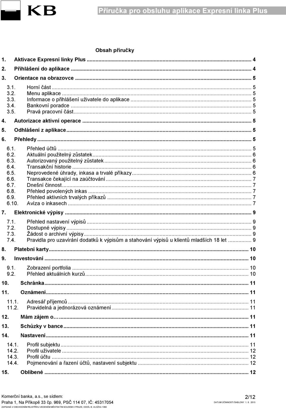 .. 6 6.3. Autorizovaný použitelný zůstatek... 6 6.4. Transakční historie... 6 6.5. Neprovedené úhrady, inkasa a trvalé příkazy... 6 6.6. Transakce čekající na zaúčtování... 7 6.7. Dnešní činnost... 7 6.8.