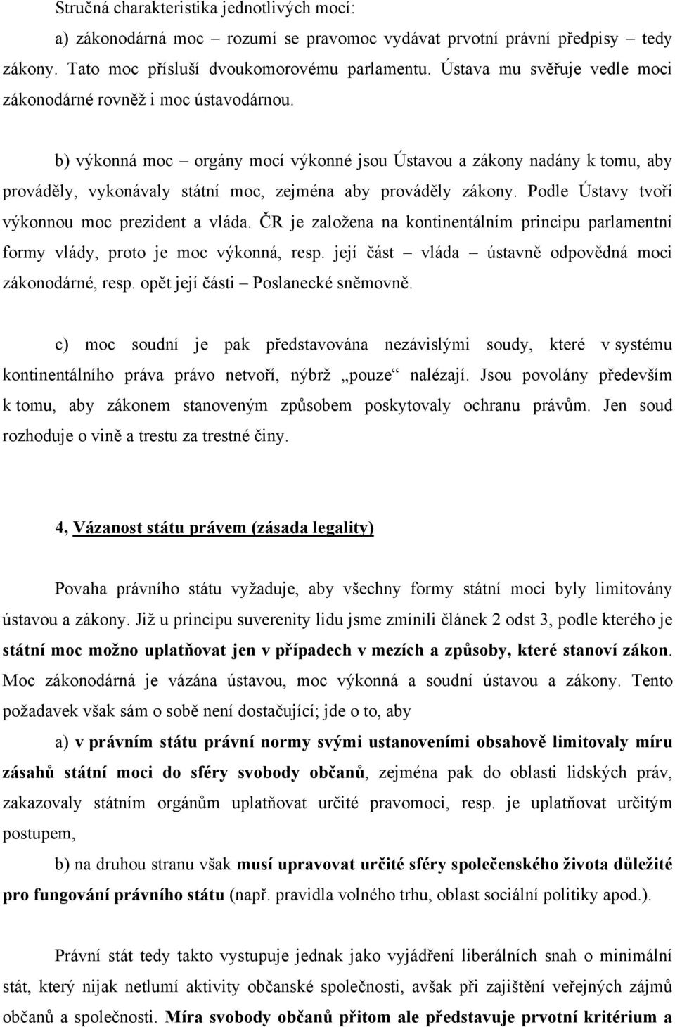 b) výkonná moc orgány mocí výkonné jsou Ústavou a zákony nadány k tomu, aby prováděly, vykonávaly státní moc, zejména aby prováděly zákony. Podle Ústavy tvoří výkonnou moc prezident a vláda.