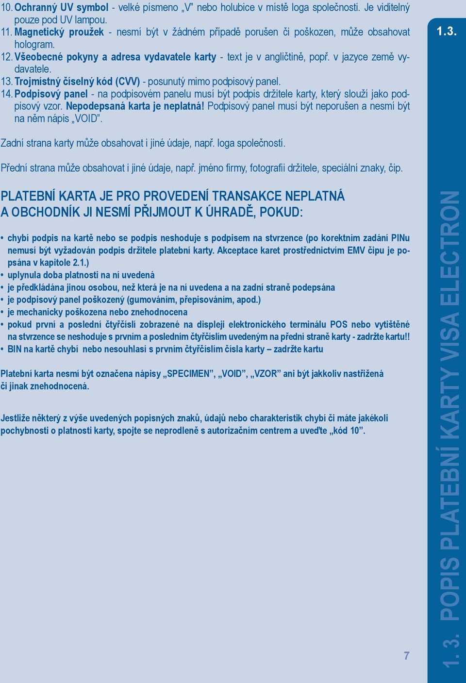Trojmístný číselný kód (CVV) - posunutý mimo podpisový panel. 14. Podpisový panel - na podpisovém panelu musí být podpis držitele karty, který slouží jako podpisový vzor.