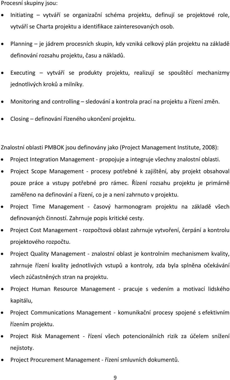 Executing vytváří se produkty projektu, realizují se spouštěcí mechanizmy jednotlivých kroků a milníky. Monitoring and controlling sledování a kontrola prací na projektu a řízení změn.