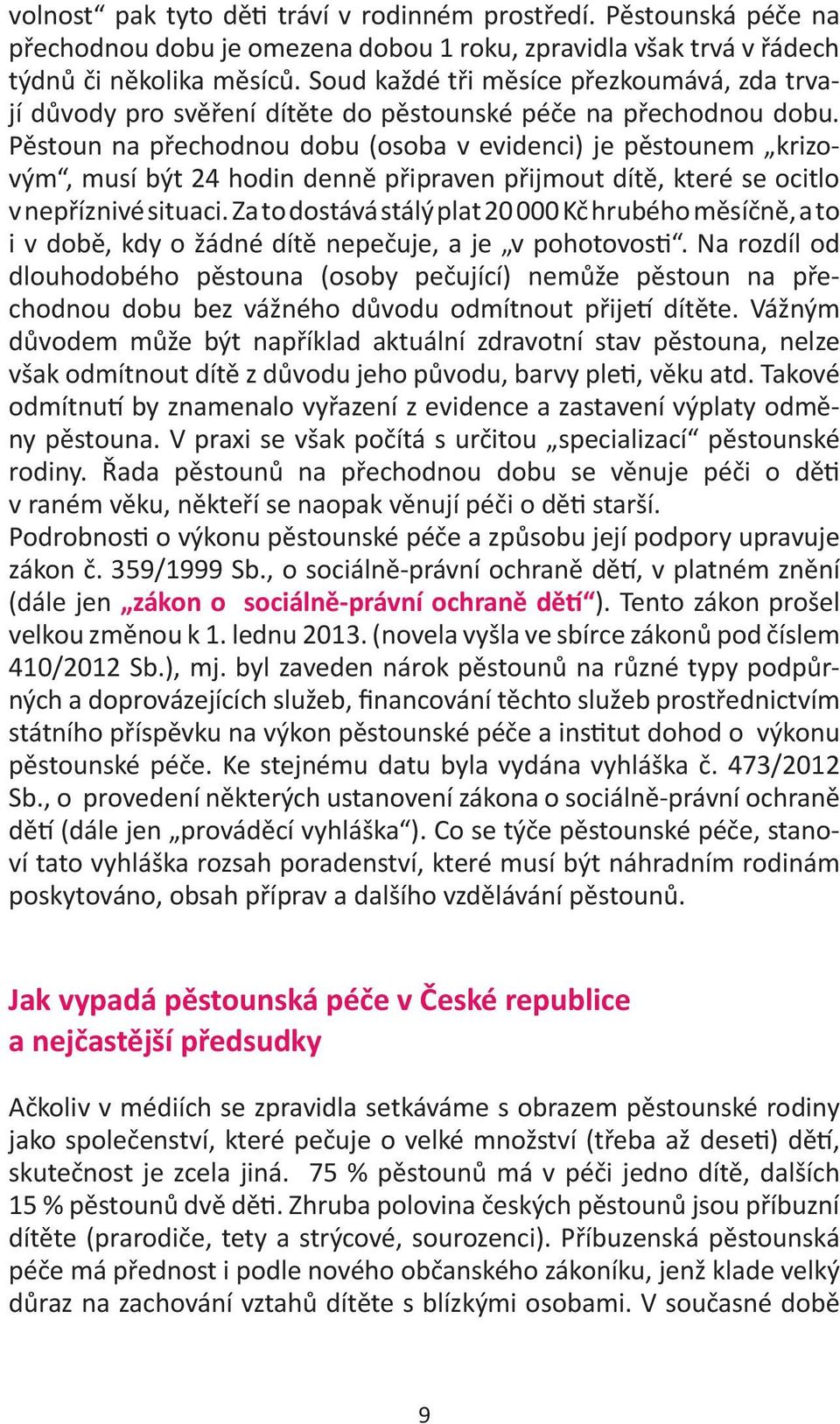 Pěstoun na přechodnou dobu (osoba v evidenci) je pěstounem krizovým, musí být 24 hodin denně připraven přijmout dítě, které se ocitlo v nepříznivé situaci.