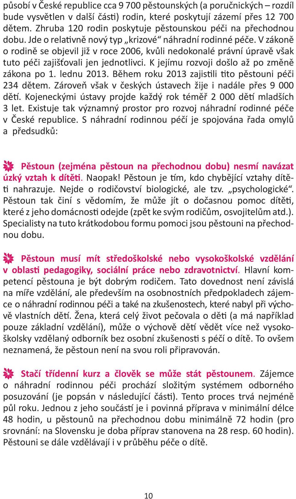 V zákoně o rodině se objevil již v roce 2006, kvůli nedokonalé právní úpravě však tuto péči zajišťovali jen jednotlivci. K jejímu rozvoji došlo až po změně zákona po 1. lednu 2013.