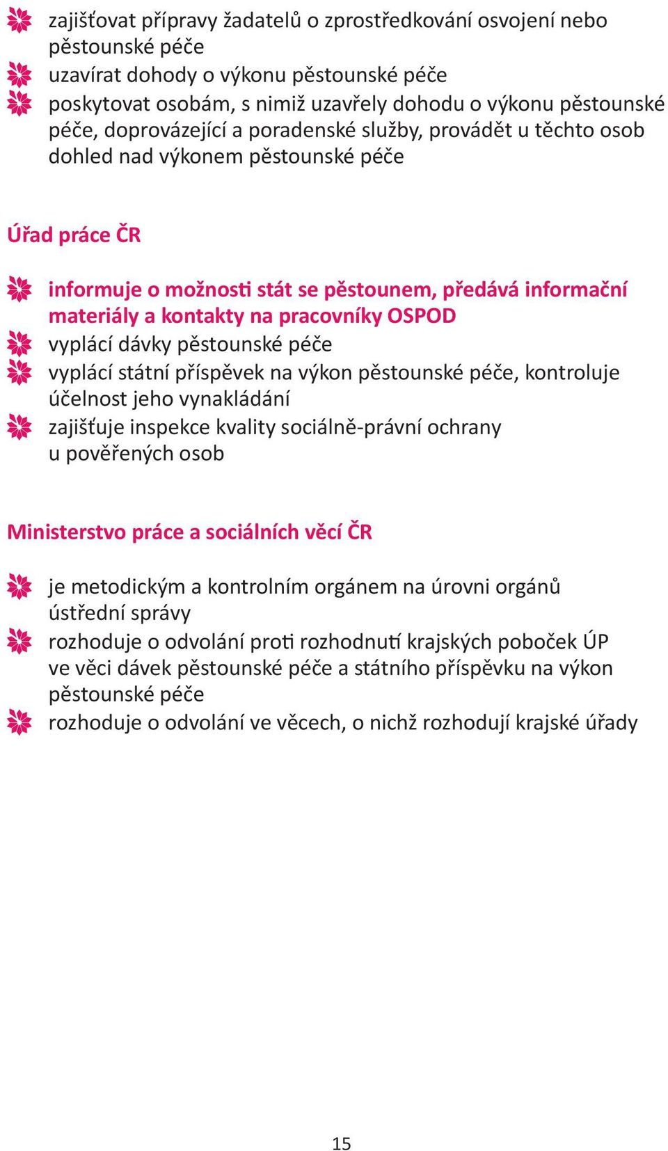 pracovníky OSPOD vyplácí dávky pěstounské péče vyplácí státní příspěvek na výkon pěstounské péče, kontroluje účelnost jeho vynakládání zajišťuje inspekce kvality sociálně-právní ochrany u pověřených