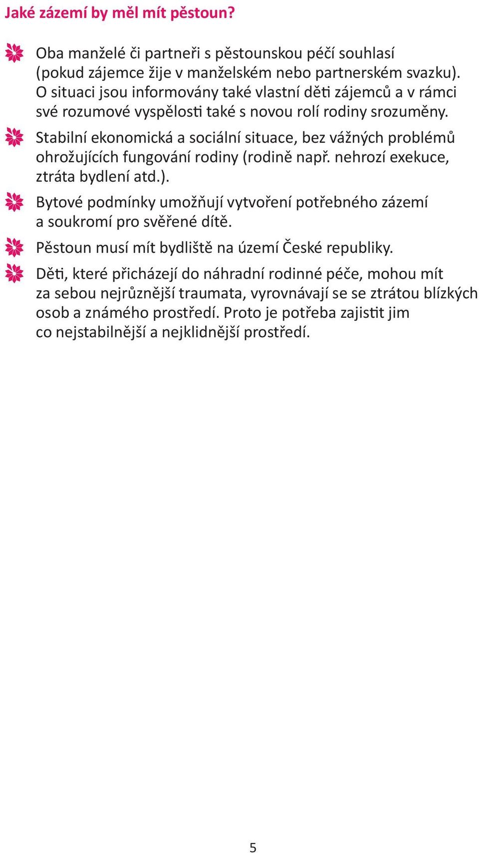 Stabilní ekonomická a sociální situace, bez vážných problémů ohrožujících fungování rodiny (rodině např. nehrozí exekuce, ztráta bydlení atd.).