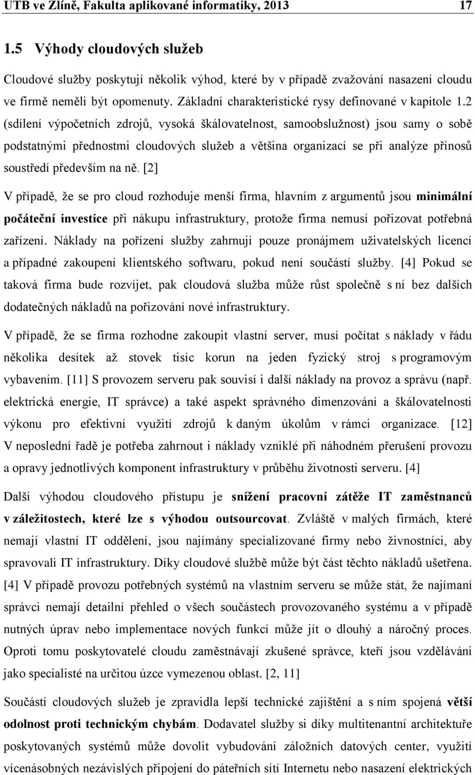 2 (sdílení výpočetních zdrojů, vysoká škálovatelnost, samoobslužnost) jsou samy o sobě podstatnými přednostmi cloudových služeb a většina organizací se při analýze přínosů soustředí především na ně.