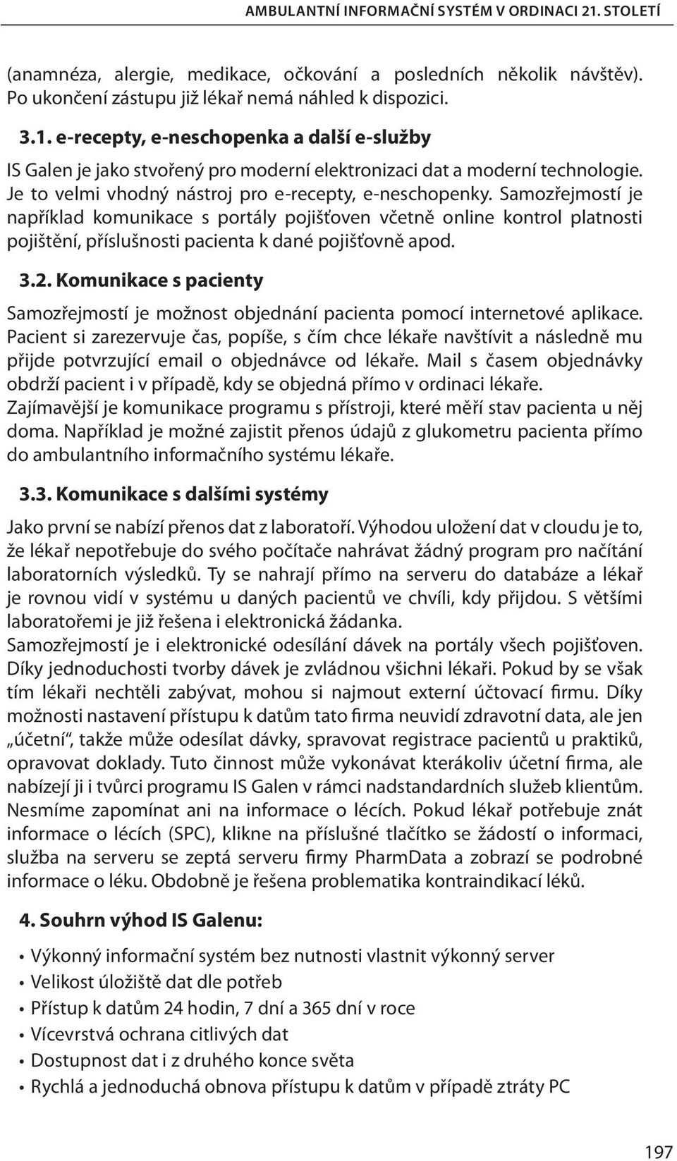 Samozřejmostí je například komunikace s portály pojišťoven včetně online kontrol platnosti pojištění, příslušnosti pacienta k dané pojišťovně apod. 3.2.