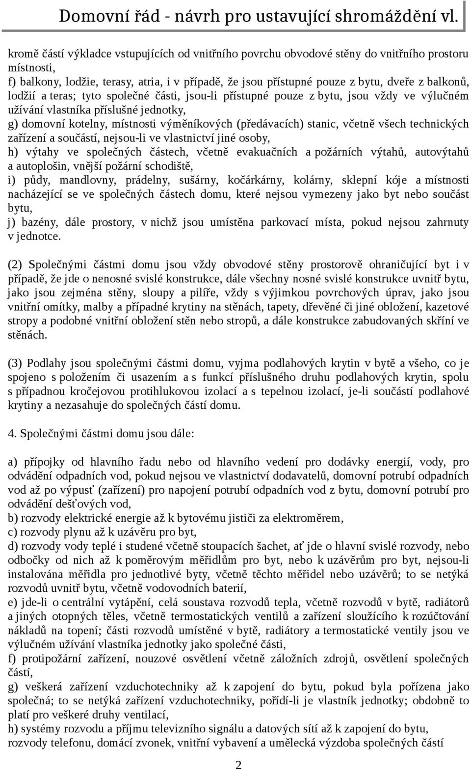 včetně všech technických zařízení a součástí, nejsou-li ve vlastnictví jiné osoby, h) výtahy ve společných částech, včetně evakuačních a požárních výtahů, autovýtahů a autoplošin, vnější požární