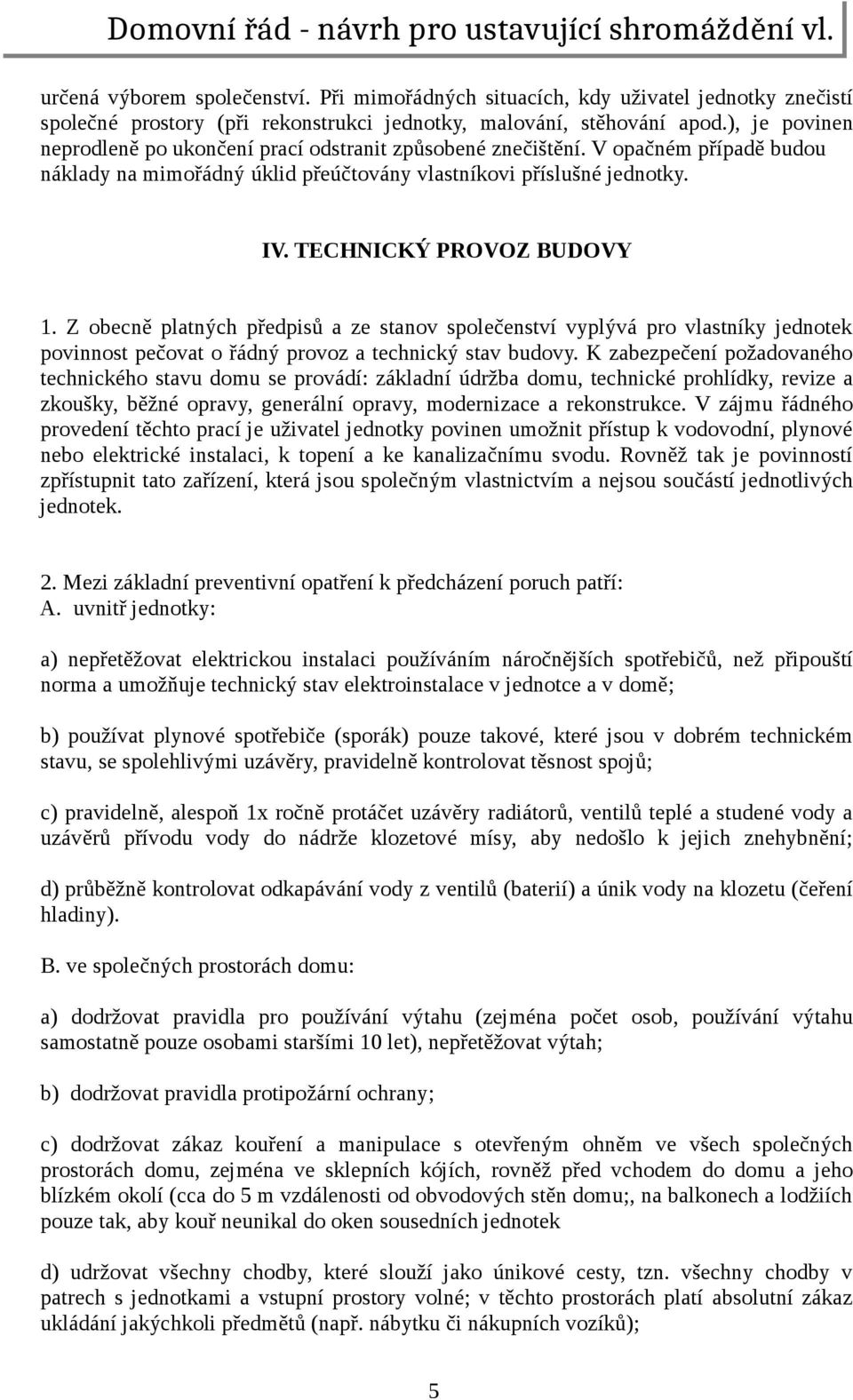 Z obecně platných předpisů a ze stanov společenství vyplývá pro vlastníky jednotek povinnost pečovat o řádný provoz a technický stav budovy.