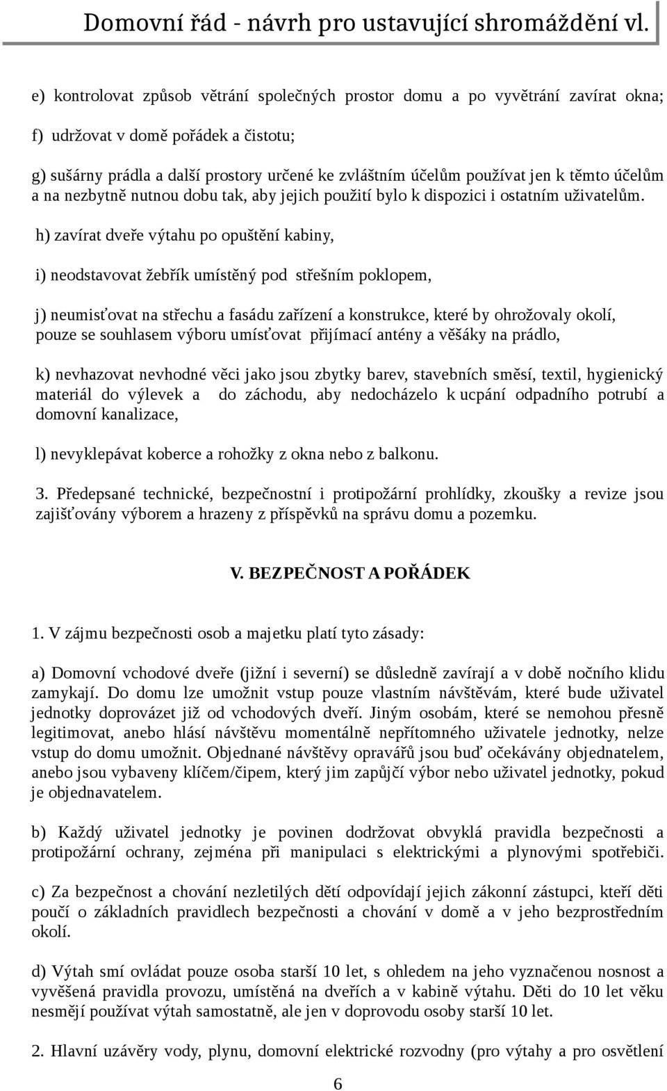 h) zavírat dveře výtahu po opuštění kabiny, i) neodstavovat žebřík umístěný pod střešním poklopem, j) neumisťovat na střechu a fasádu zařízení a konstrukce, které by ohrožovaly okolí, pouze se