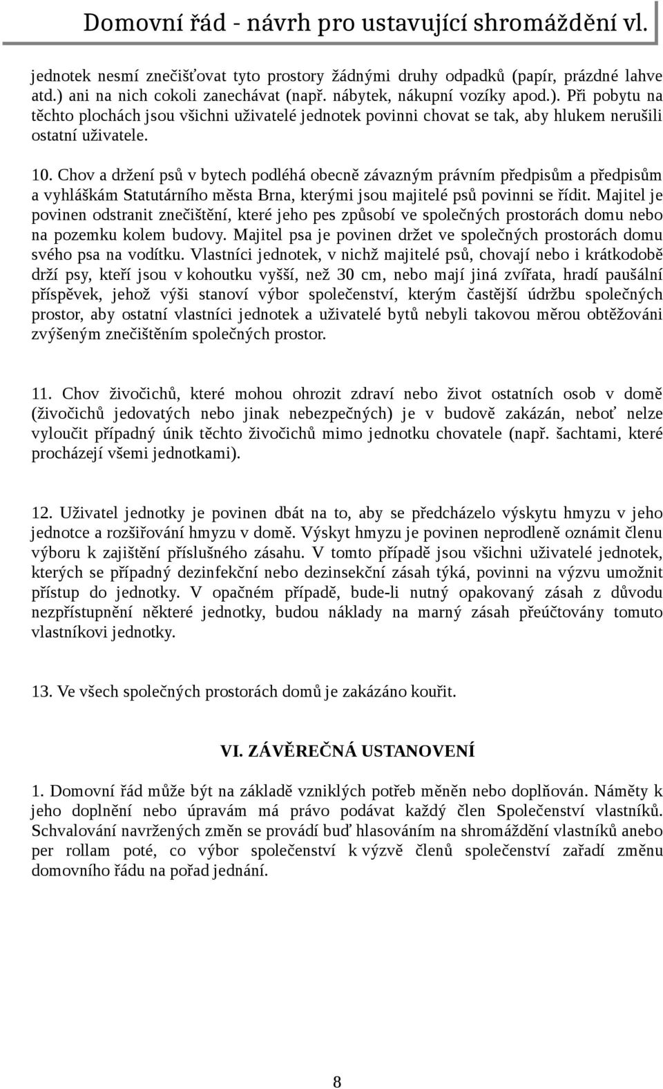 Chov a držení psů v bytech podléhá obecně závazným právním předpisům a předpisům a vyhláškám Statutárního města Brna, kterými jsou majitelé psů povinni se řídit.