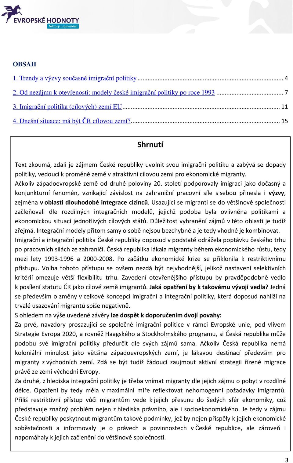 ... 15 Shrnutí Text zkoumá, zdali je zájmem České republiky uvolnit svou imigrační politiku a zabývá se dopady politiky, vedoucí k proměně země v atraktivní cílovou zemi pro ekonomické migranty.