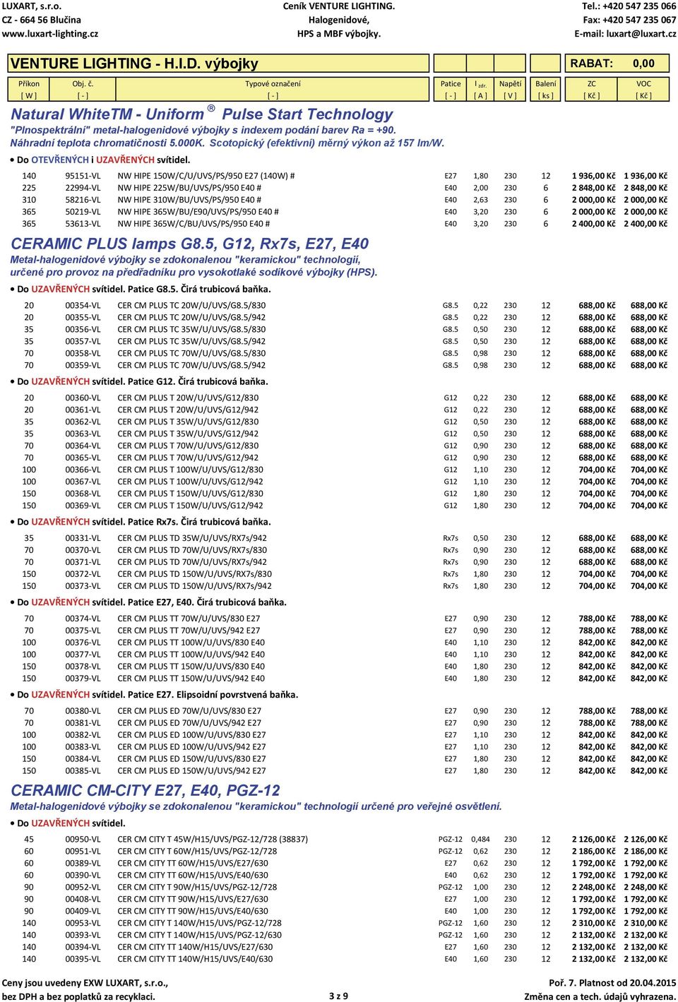 140 95151 VL NW HIPE 150W/C/U/UVS/PS/950 E27 (140W) # E27 1,80 230 12 1 936,00 Kč 1 936,00 Kč 225 22994 VL NW HIPE 225W/BU/UVS/PS/950 E40 # E40 2,00 230 6 2 848,00 Kč 2 848,00 Kč 310 58216 VL NW HIPE