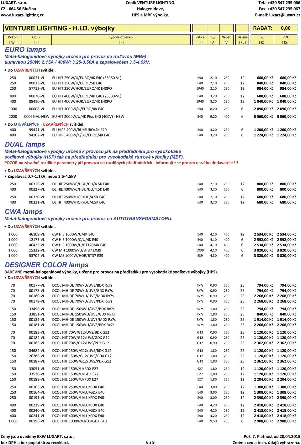 E40PO EP40 2,10 230 12 984,00 Kč 984,00 Kč 400 00070 VL EU HIT 400W/U/EURO/4K E40 (25830 VL) E40 3,20 230 12 688,00 Kč 688,00 Kč 400 88410 VL EU HIT 400W/HOR/EURO/4K E40PO EP40 3,20 230 12 1 040,00