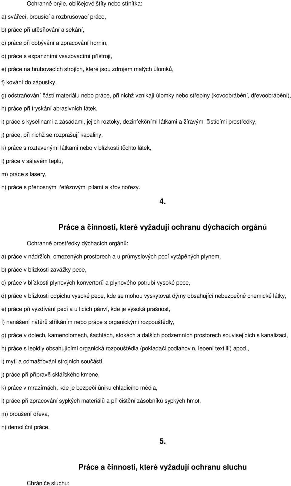 (kovoobrábění, dřevoobrábění), h) práce při tryskání abrasivních látek, i) práce s kyselinami a zásadami, jejich roztoky, dezinfekčními látkami a žíravými čistícími prostředky, j) práce, při nichž se