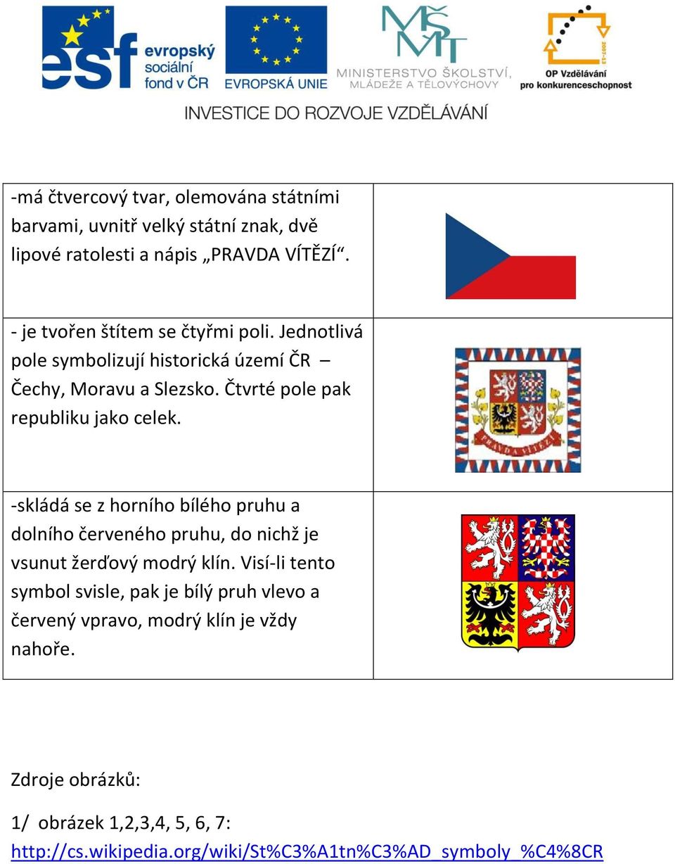 Čtvrté pole pak republiku jako celek. -skládá se z horního bílého pruhu a dolního červeného pruhu, do nichž je vsunut žerďový modrý klín.