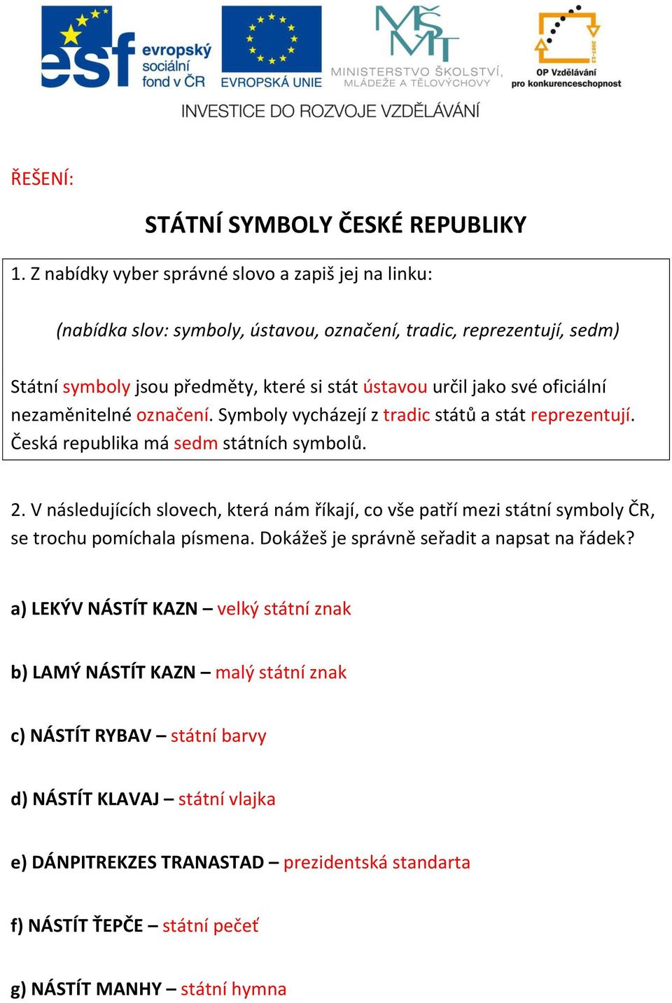 oficiální nezaměnitelné označení. Symboly vycházejí z tradic států a stát reprezentují. Česká republika má sedm státních symbolů. 2.