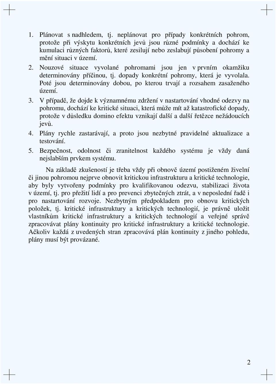 situaci v území. 2. Nouzové situace vyvolané pohromami jsou jen v prvním okamžiku determinovány příčinou, tj. dopady konkrétní pohromy, která je vyvolala.