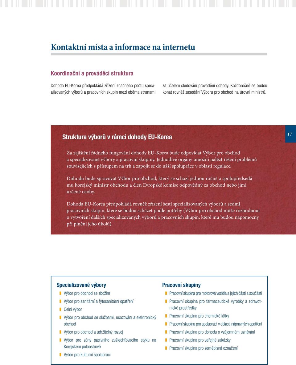 Struktura výborů v rámci dohody EU-Korea 17 Za zajištění řádného fungování dohody EU-Korea bude odpovídat Výbor pro obchod a specializované výbory a pracovní skupiny.