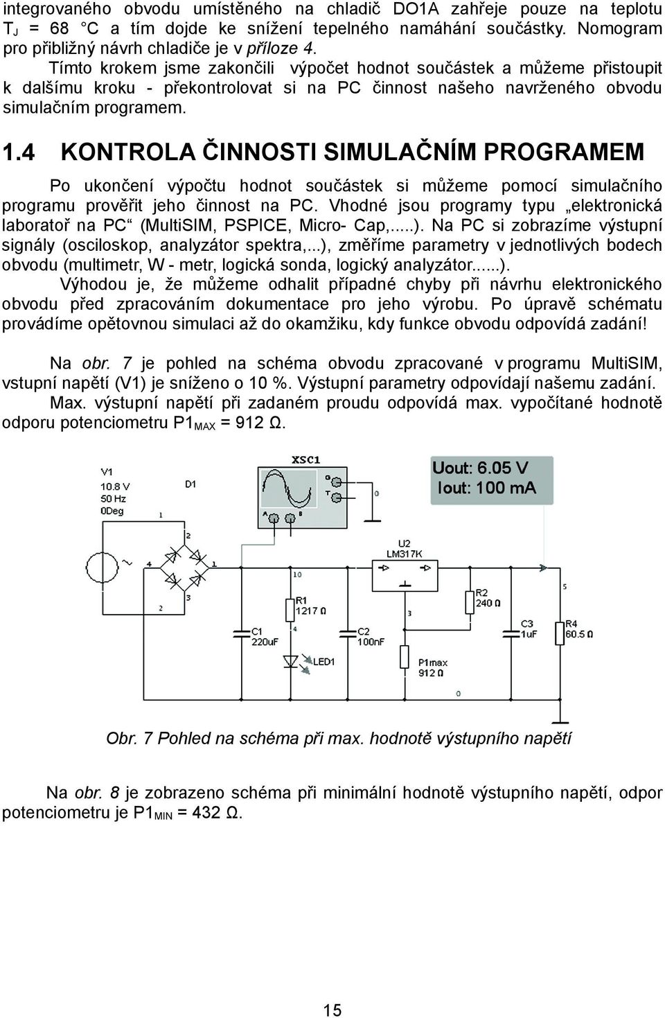 4 KONTROLA ČINNOSTI SIMULAČNÍM PROGRAMEM Po ukončení výpočtu hodnot součástek si můžeme pomocí simulačního programu prověřit jeho činnost na PC.