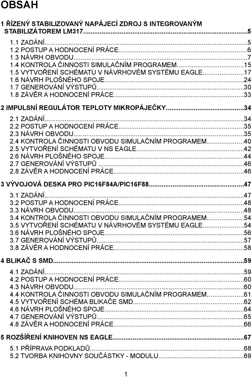 1 ZADÁNÍ...34 2.2 POSTUP A HODNOCENÍ PRÁCE...35 2.3 NÁVRH OBVODU...35 2.4 KONTROLA ČINNOSTI OBVODU SIMULAČNÍM PROGRAMEM...40 2.5 VYTVOŘENÍ SCHÉMATU V NS EAGLE...42 2.6 NÁVRH PLOŠNÉHO SPOJE...44 2.