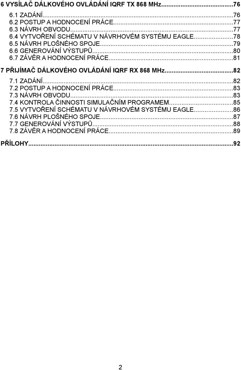 1 ZADÁNÍ...82 7.2 POSTUP A HODNOCENÍ PRÁCE...83 7.3 NÁVRH OBVODU...83 7.4 KONTROLA ČINNOSTI SIMULAČNÍM PROGRAMEM...85 7.