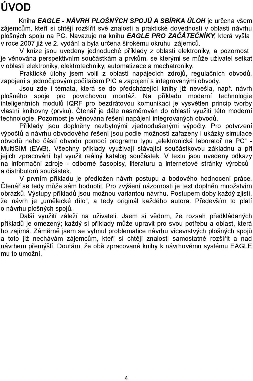 V knize jsou uvedeny jednoduché příklady z oblasti elektroniky, a pozornost je věnována perspektivním součástkám a prvkům, se kterými se může uživatel setkat v oblasti elektroniky, elektrotechniky,