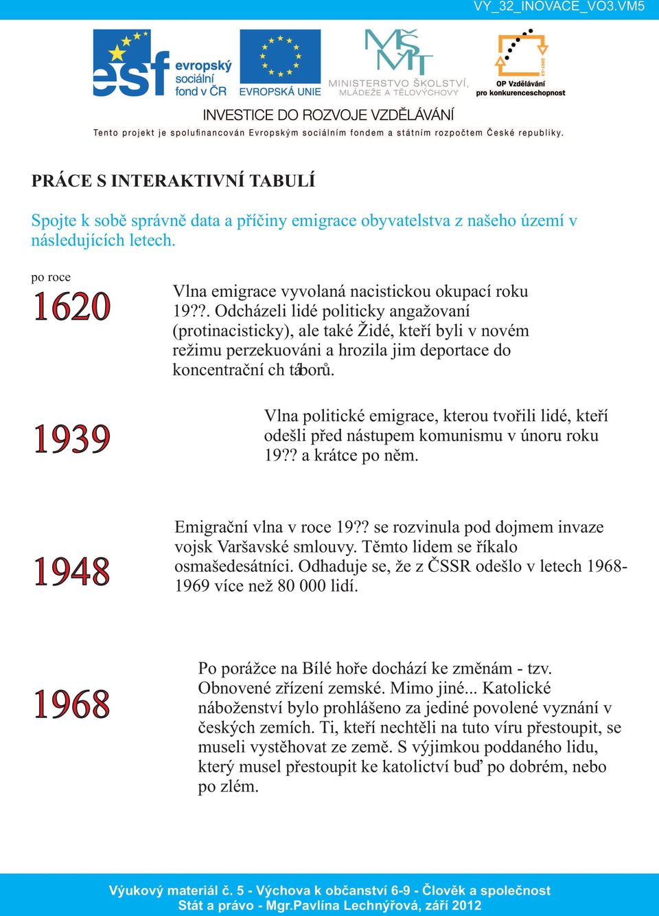 Vlna politické emigrace, kterou tvořili lidé, kteří odešli před nástupem komunismu v únoru roku 19?? a krátce po něm. Emigrační vlna v roce 19?? se rozvinula pod dojmem invaze vojsk Varšavské smlouvy.