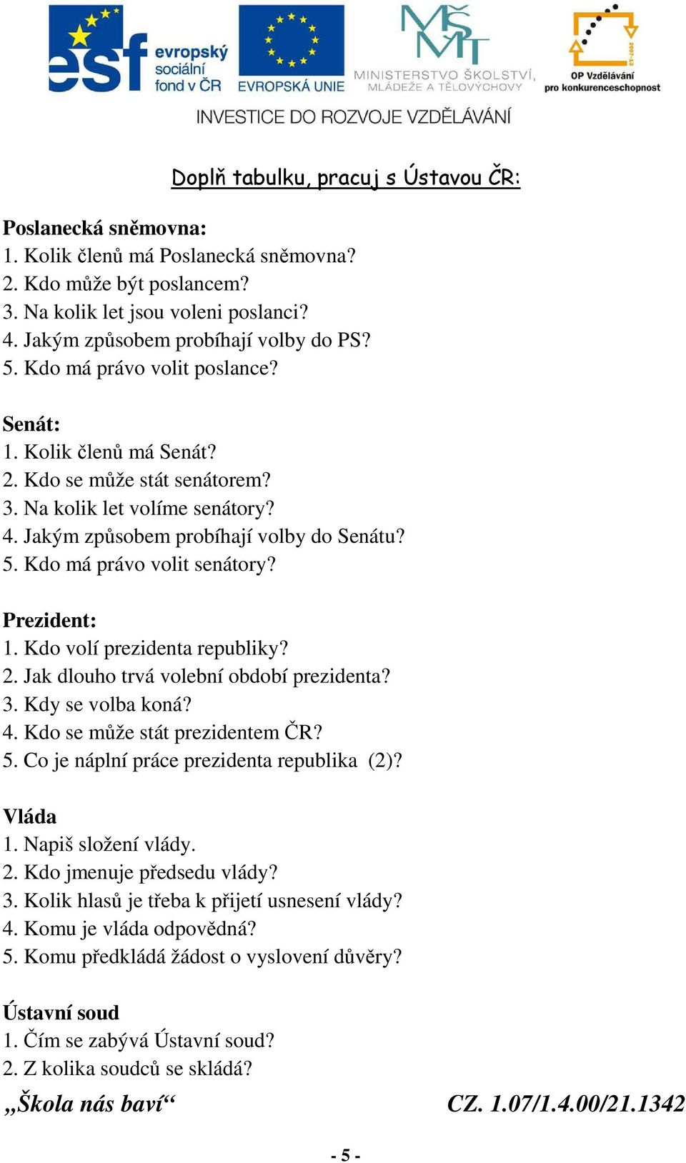 Jakým způsobem probíhají volby do Senátu? 5. Kdo má právo volit senátory? Prezident: 1. Kdo volí prezidenta republiky? 2. Jak dlouho trvá volební období prezidenta? 3. Kdy se volba koná? 4.