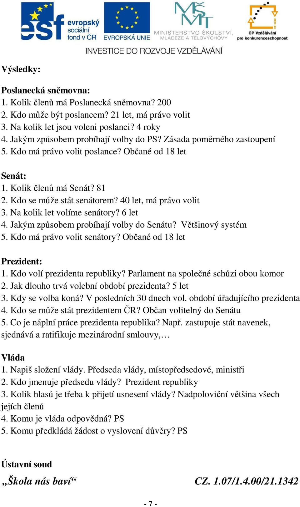 40 let, má právo volit 3. Na kolik let volíme senátory? 6 let 4. Jakým způsobem probíhají volby do Senátu? Většinový systém 5. Kdo má právo volit senátory? Občané od 18 let Prezident: 1.