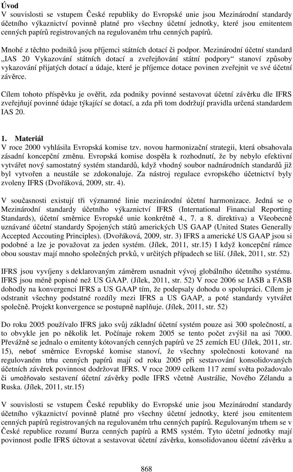 Mezinárodní účetní standard IAS 20 Vykazování státních dotací a zveřejňování státní podpory stanoví způsoby vykazování přijatých dotací a údaje, které je příjemce dotace povinen zveřejnit ve své