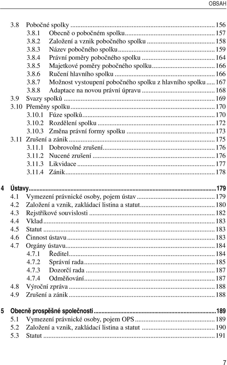 10.1 Fúze spolků...170 3.10.2 Rozdělení spolku...172 3.10.3 Změna právní formy spolku...173 3.11 Zrušení a zánik...175 3.11.1 Dobrovolné zrušení...176 3.11.2 Nucené zrušení...176 3.11.3 Likvidace.