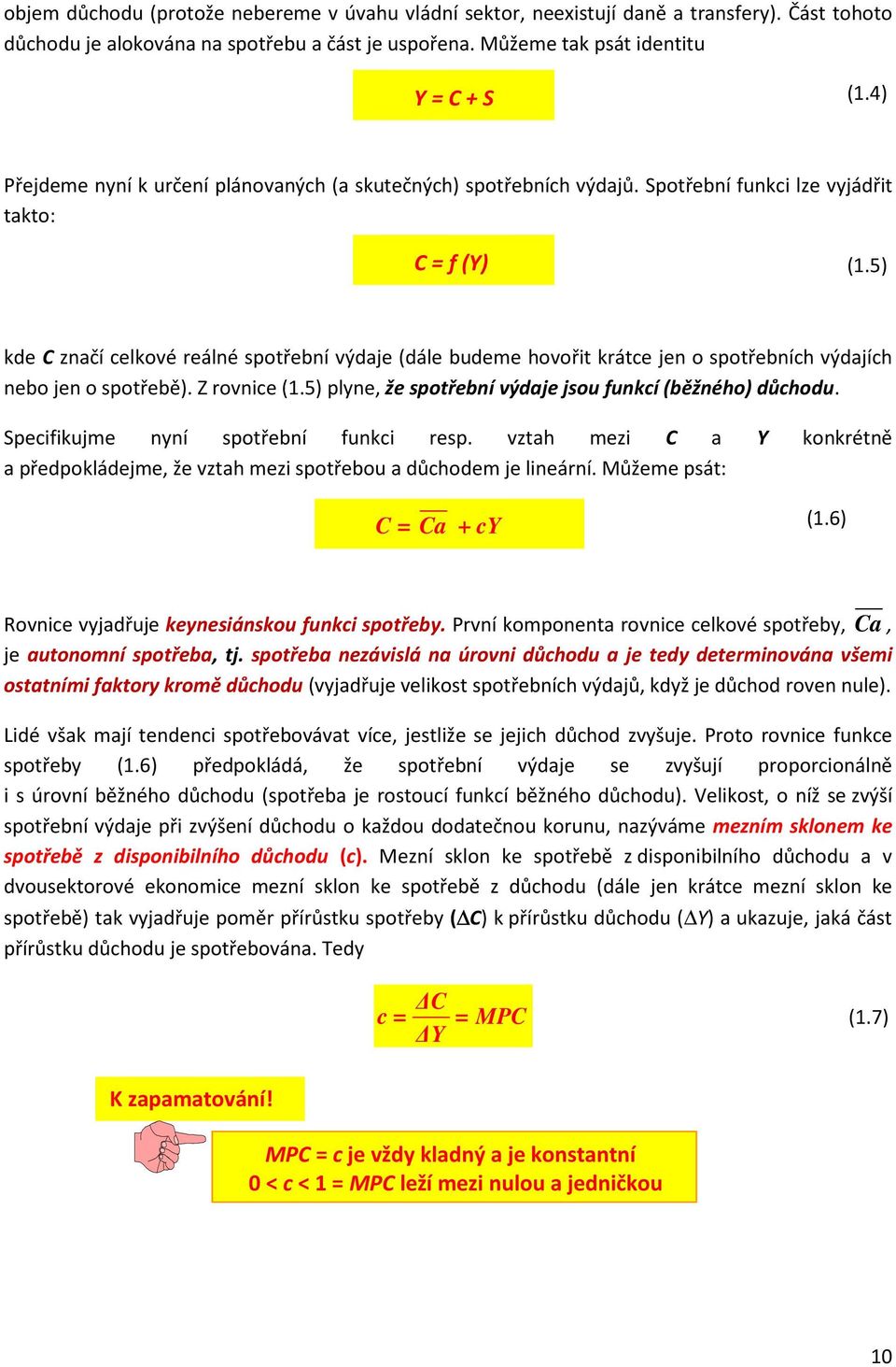 5) kde C značí celkové reálné spotřební výdaje (dále budeme hovořit krátce jen o spotřebních výdajích nebo jen o spotřebě). Z rovnice (.5) plyne, že spotřební výdaje jsou funkcí (běžného) důchodu.