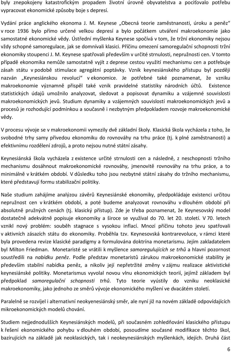 Ústřední myšlenka Keynese spočívá v tom, že tržní ekonomiky nejsou vždy schopné samoregulace, jak se domnívali klasici. Příčinu omezení samoregulační schopnosti tržní ekonomiky stoupenci J. M.