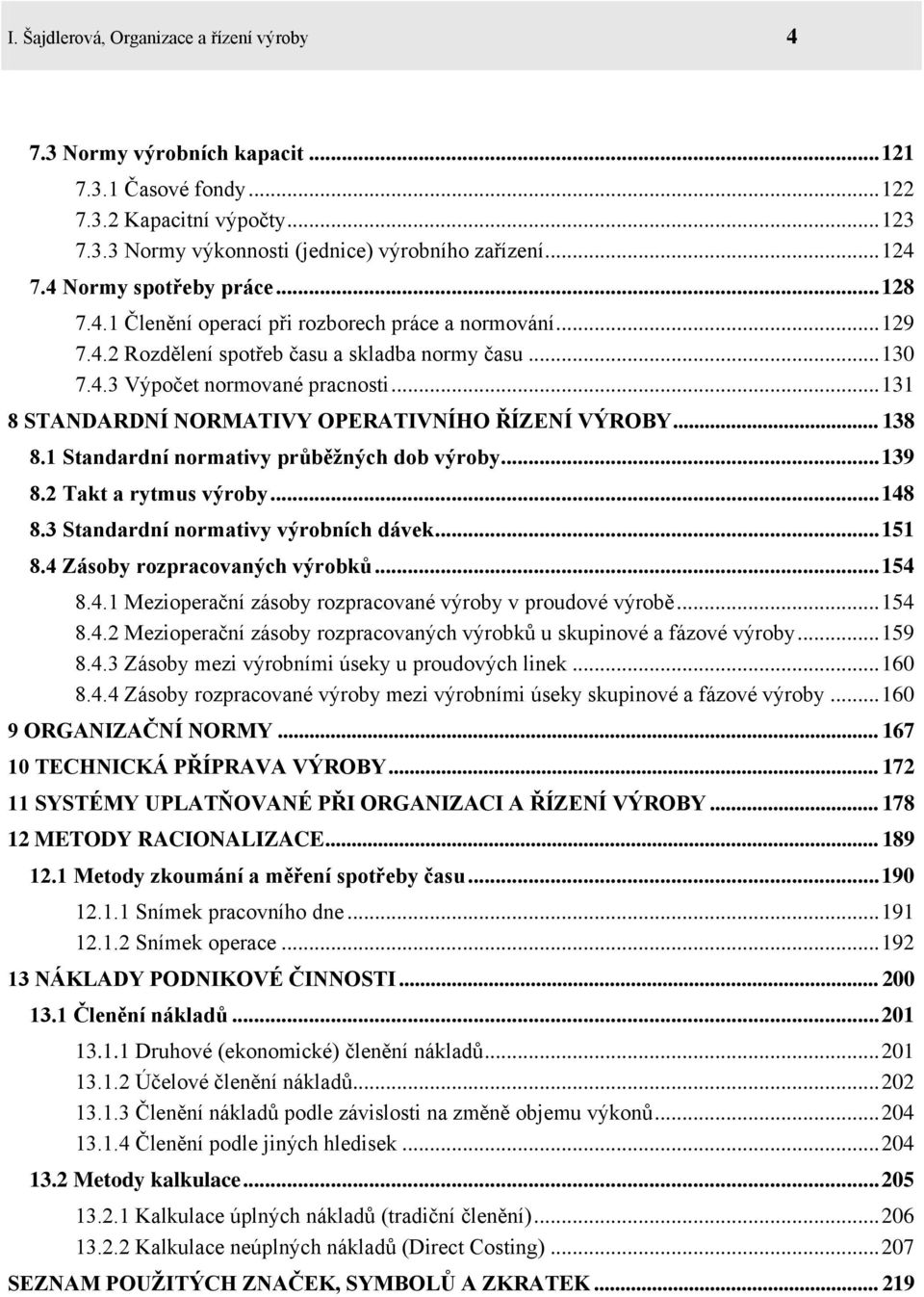 .. 131 8 STANDARDNÍ NORMATIVY OPERATIVNÍHO ŘÍZENÍ VÝROBY... 138 8.1 Standardní normativy průběžných dob výroby... 139 8.2 Takt a rytmus výroby... 148 8.3 Standardní normativy výrobních dávek... 151 8.