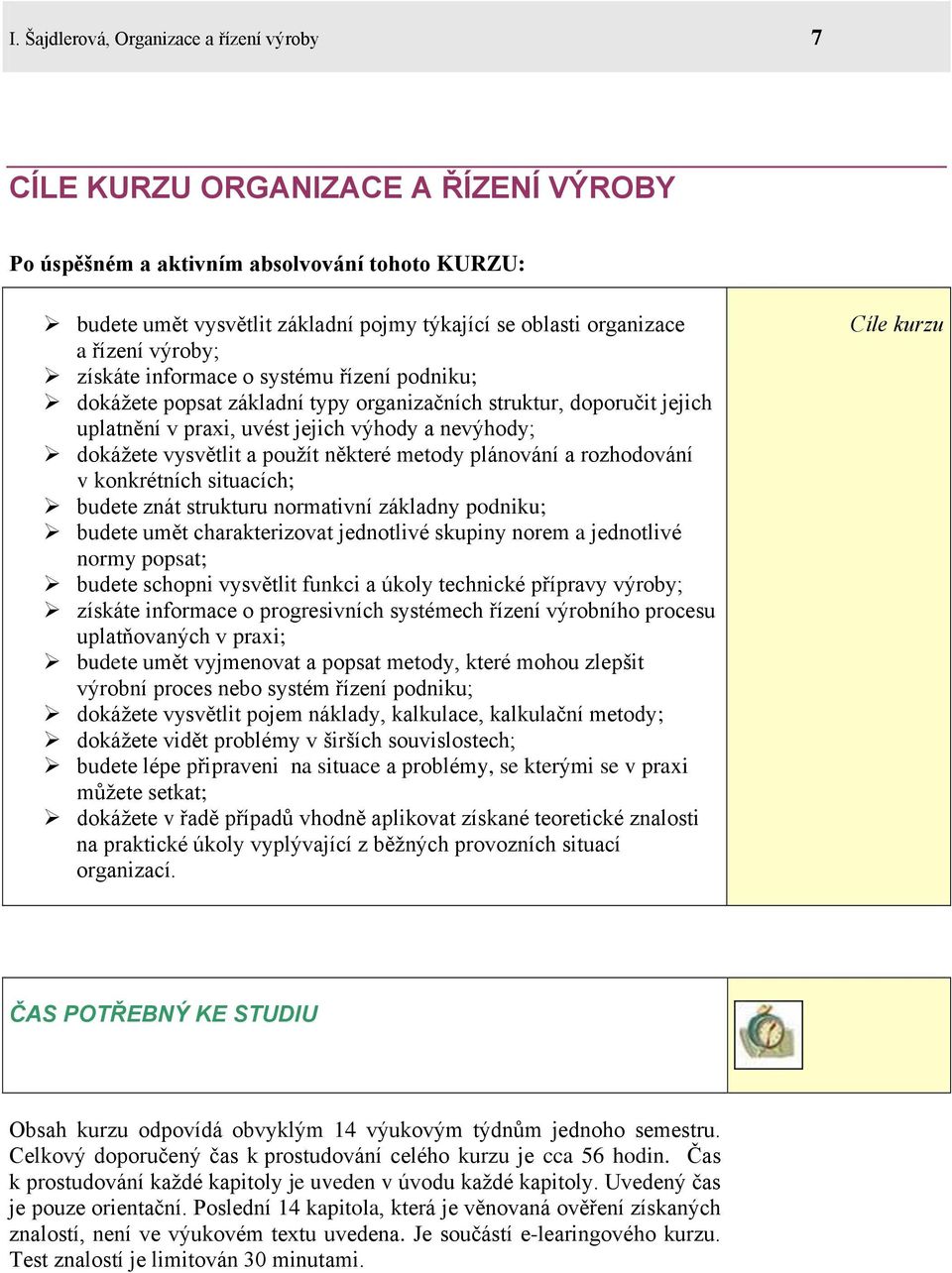 vysvětlit a použít některé metody plánování a rozhodování v konkrétních situacích; budete znát strukturu normativní základny podniku; budete umět charakterizovat jednotlivé skupiny norem a jednotlivé