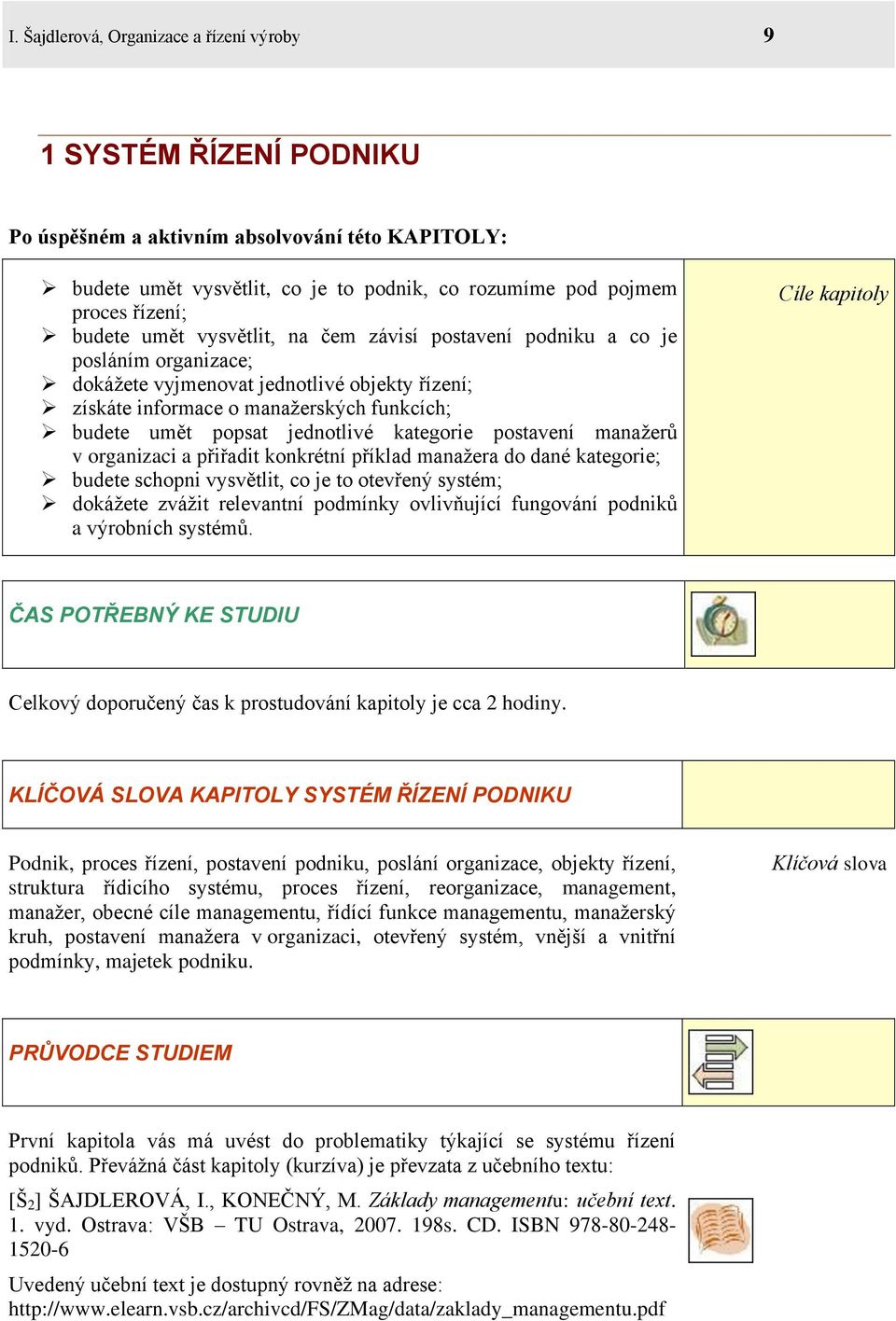 jednotlivé kategorie postavení manažerů v organizaci a přiřadit konkrétní příklad manažera do dané kategorie; budete schopni vysvětlit, co je to otevřený systém; dokážete zvážit relevantní podmínky