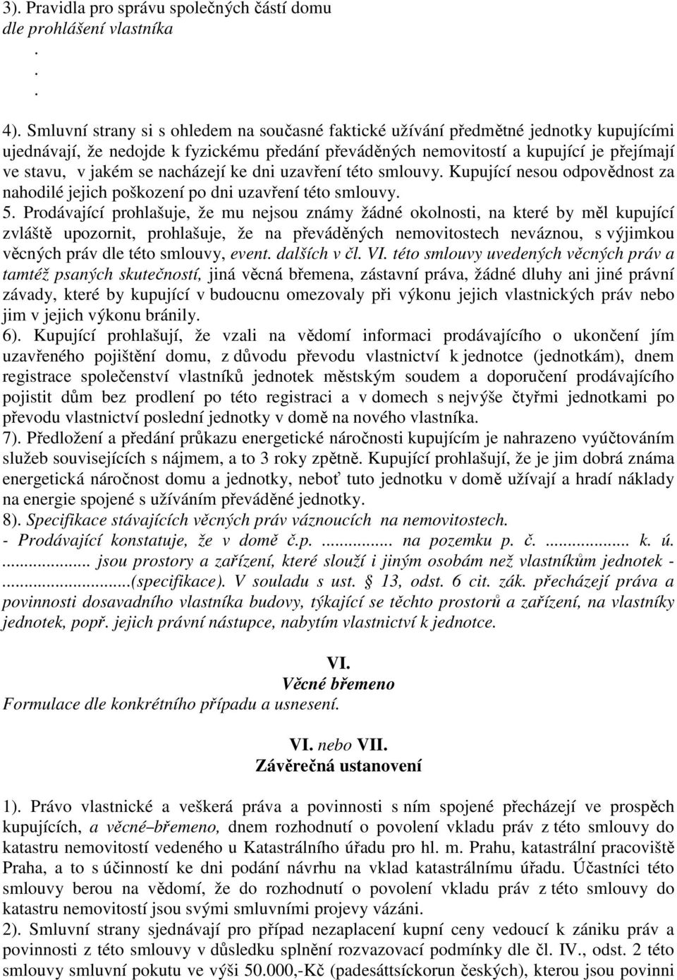 prohlašuje, že mu nejsou známy žádné okolnosti, na které by měl kupující zvláště upozornit, prohlašuje, že na převáděných nemovitostech neváznou, s výjimkou věcných práv dle této smlouvy, event