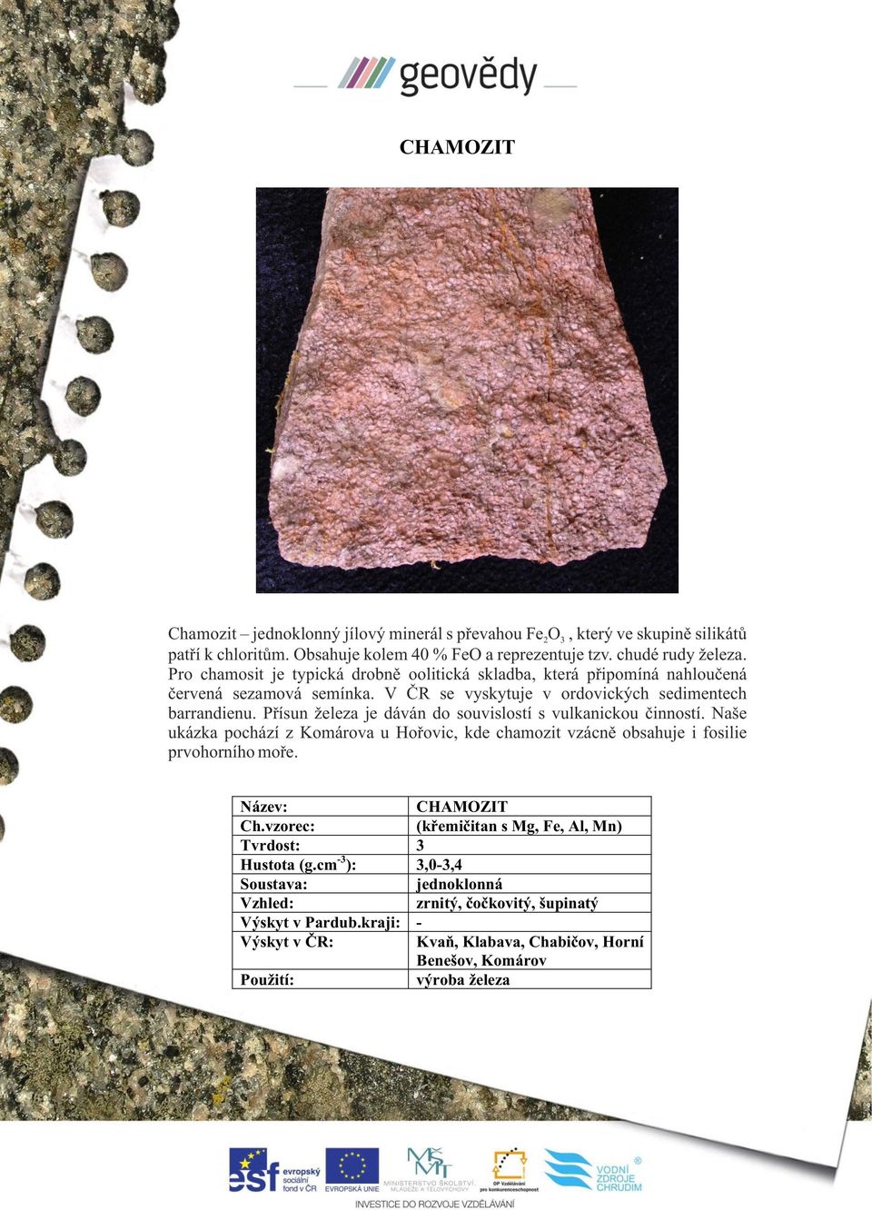 Přísun železa je dáván do souvislostí s vulkanickou činností. Naše ukázka pochází z Komárova u Hořovic, kde chamozit vzácně obsahuje i fosilie prvohorního moře. CHAMOZIT Ch.